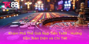 Kham Pha The Gioi Nap Tien Tx88 Huong Dan Toan Dien Va Chi Tiet